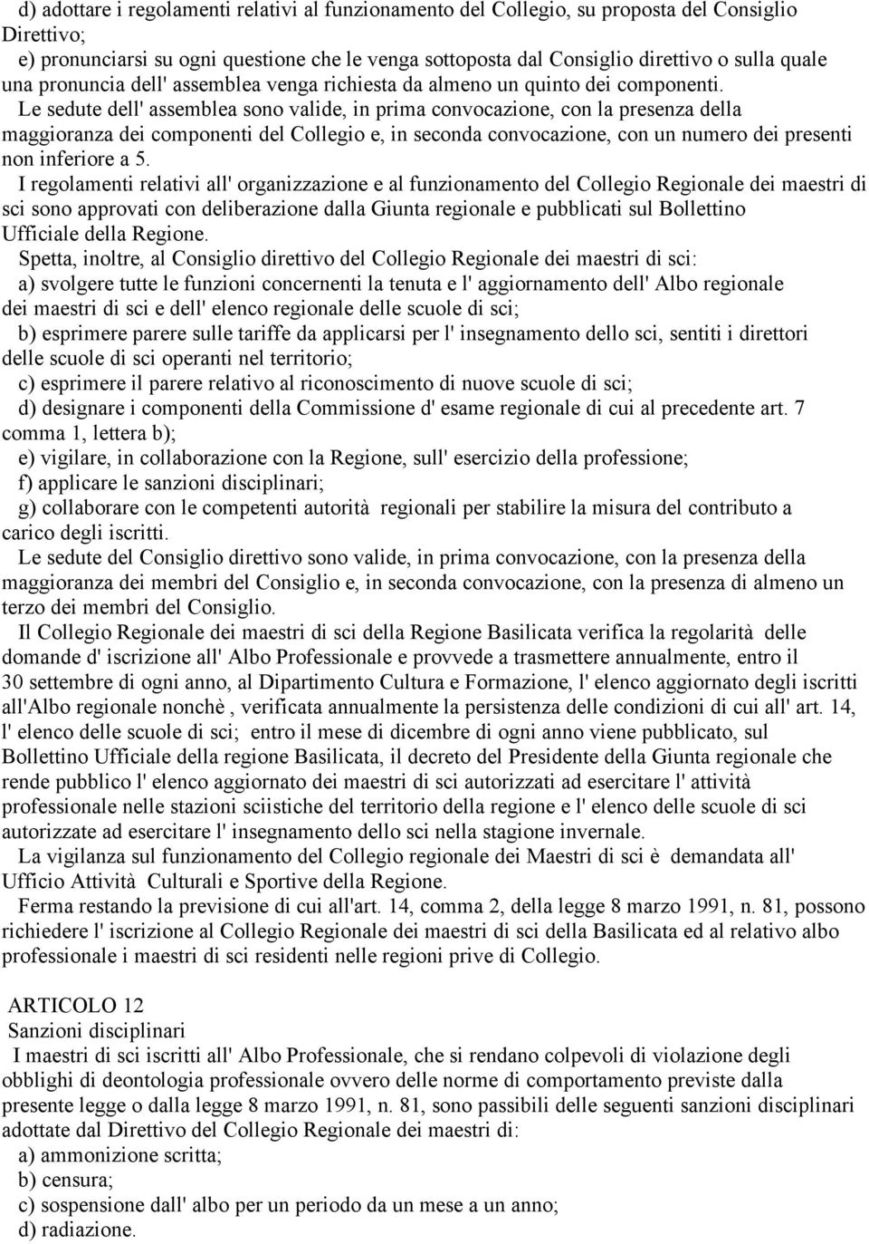 Le sedute dell' assemblea sono valide, in prima convocazione, con la presenza della maggioranza dei componenti del Collegio e, in seconda convocazione, con un numero dei presenti non inferiore a 5.