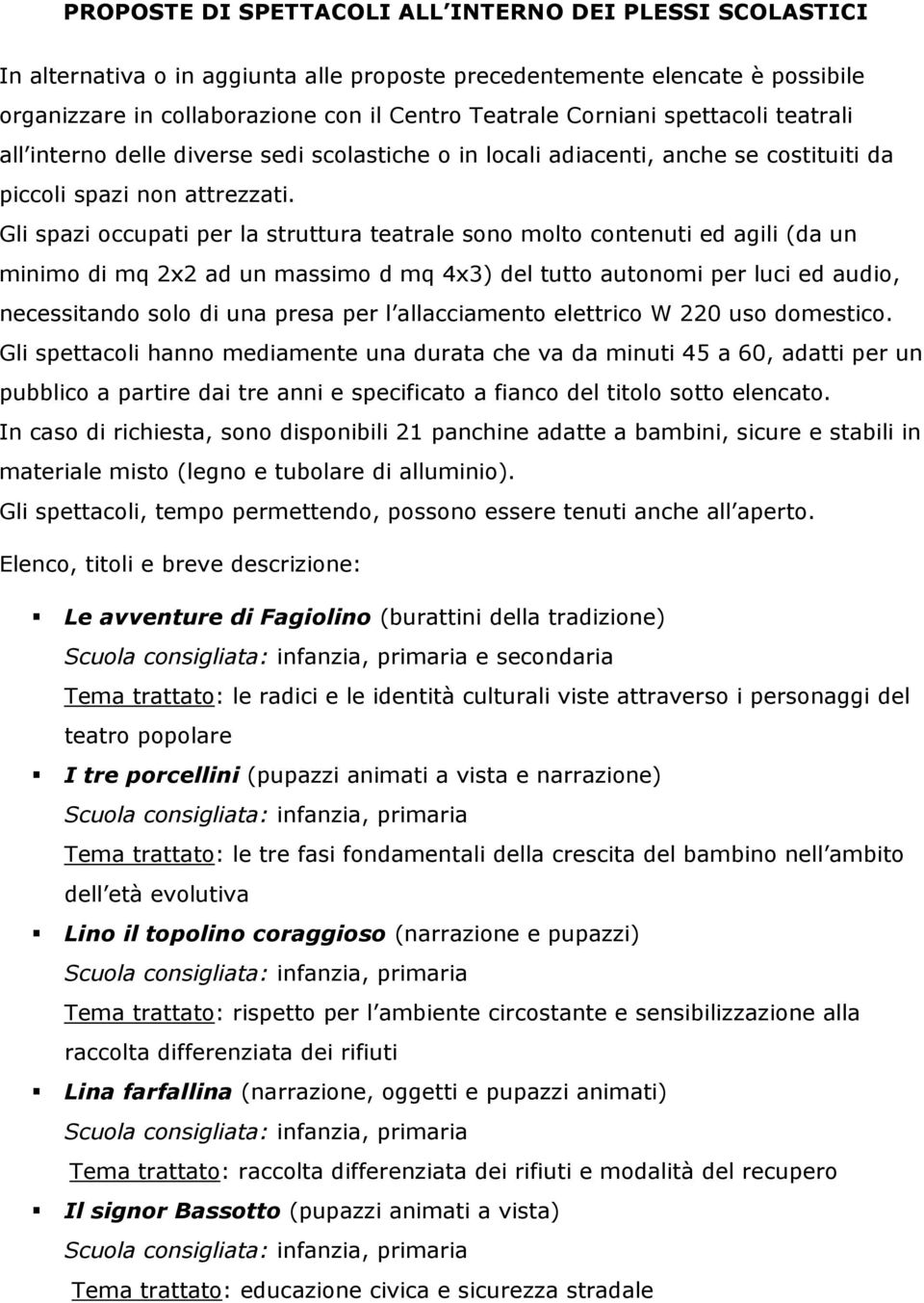 Gli spazi occupati per la struttura teatrale sono molto contenuti ed agili (da un minimo di mq 2x2 ad un massimo d mq 4x3) del tutto autonomi per luci ed audio, necessitando solo di una presa per l