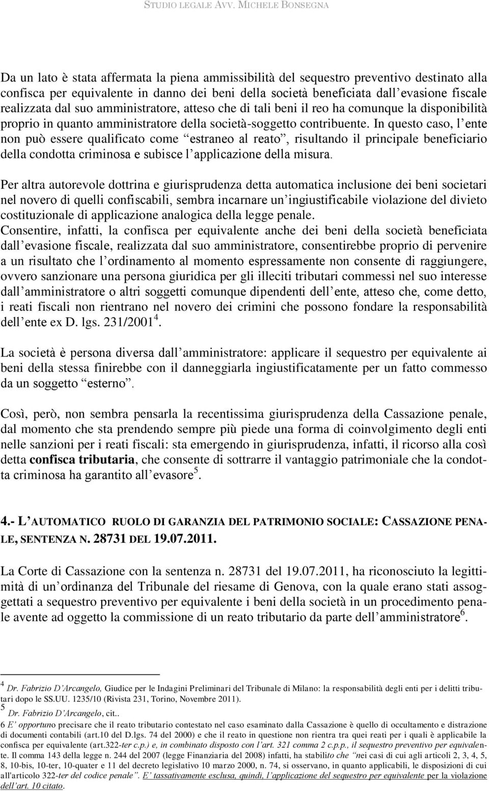 In questo caso, l ente non può essere qualificato come estraneo al reato, risultando il principale beneficiario della condotta criminosa e subisce l applicazione della misura.