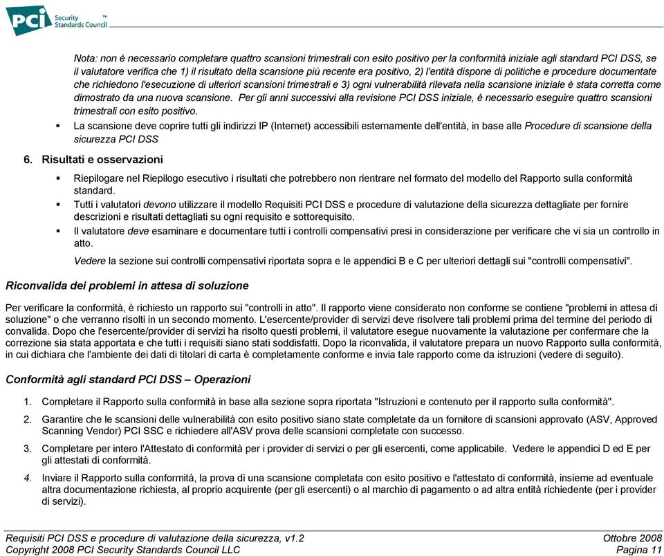 è stata corretta come dimostrato da una nuova scansione. Per gli anni successivi alla revisione PCI DSS iniziale, è necessario eseguire quattro scansioni trimestrali con esito positivo.