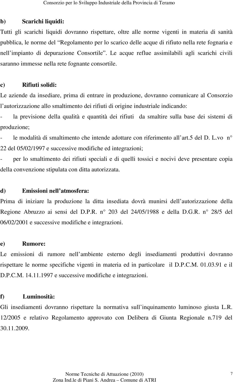 c) Rifiuti solidi: Le aziende da insediare, prima di entrare in produzione, dovranno comunicare al Consorzio l autorizzazione allo smaltimento dei rifiuti di origine industriale indicando: - la