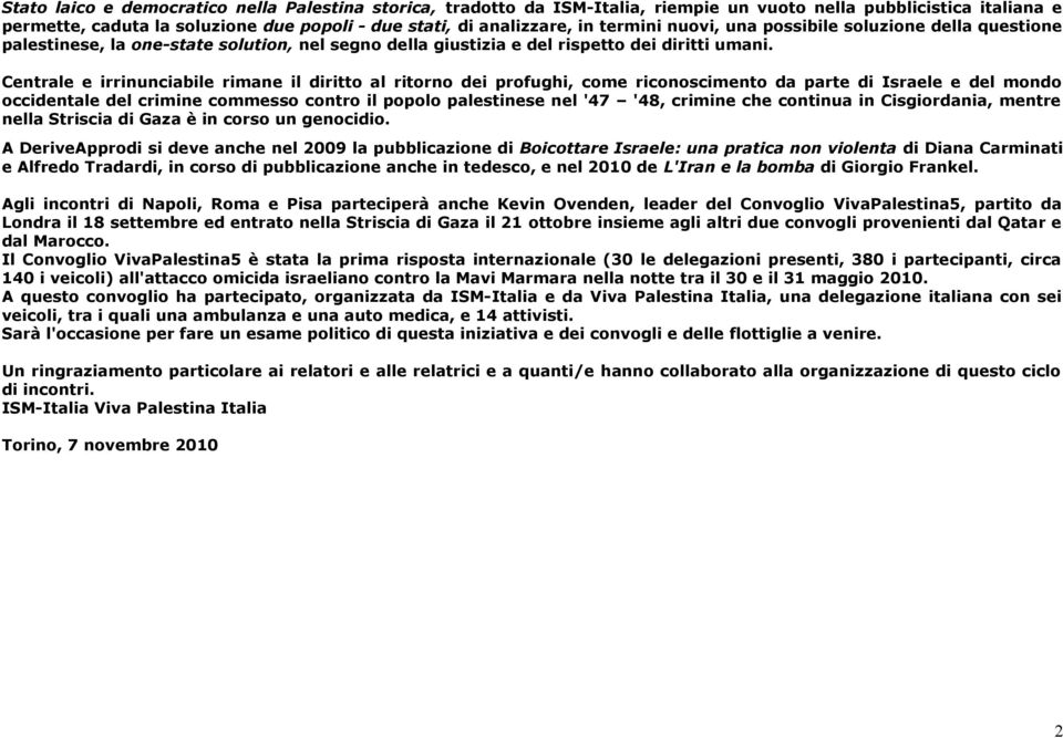 Centrale e irrinunciabile rimane il diritto al ritorno dei profughi, come riconoscimento da parte di Israele e del mondo occidentale del crimine commesso contro il popolo palestinese nel '47 '48,