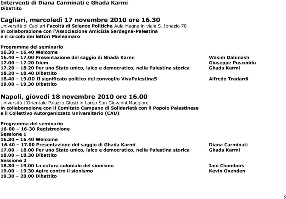 00 Presentazione del saggio di Ghada Karmi Wasim Dahmash 17.00 17.20 Idem Giuseppe Pusceddu 17.20 18.20 Per uno Stato unico, laico e democratico, nella Palestina storica Ghada Karmi 18.20 18.40 Dibattito 18.