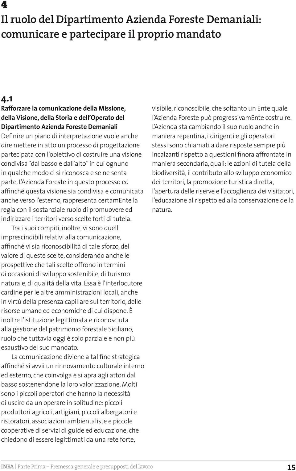 atto un processo di progettazione partecipata con l obiettivo di costruire una visione condivisa dal basso e dall alto in cui ognuno in qualche modo ci si riconosca e se ne senta parte.