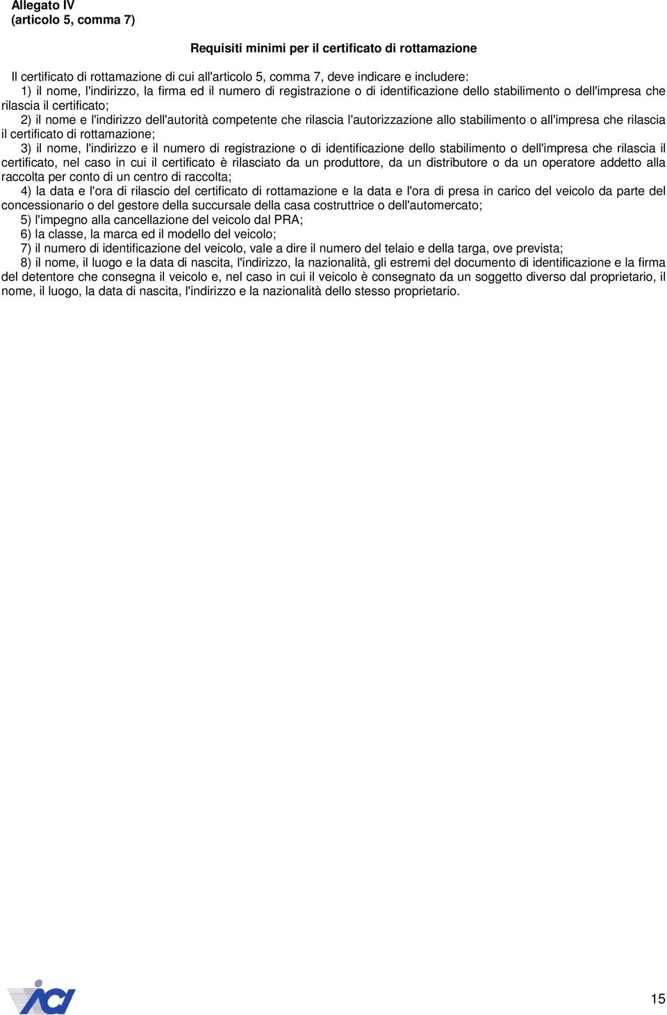 l'autorizzazione allo stabilimento o all'impresa che rilascia il certificato di rottamazione; 3) il nome, l'indirizzo e il numero di registrazione o di identificazione dello stabilimento o