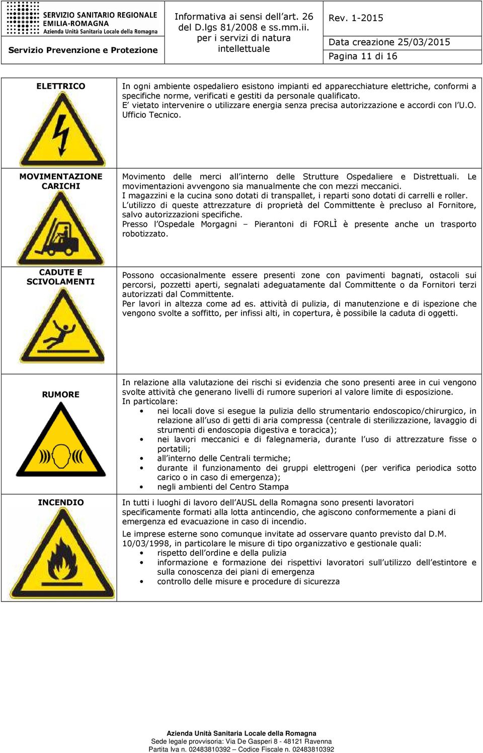 MOVIMENTAZIONE CARICHI Movimento delle merci all interno delle Strutture Ospedaliere e Distrettuali. Le movimentazioni avvengono sia manualmente che con mezzi meccanici.