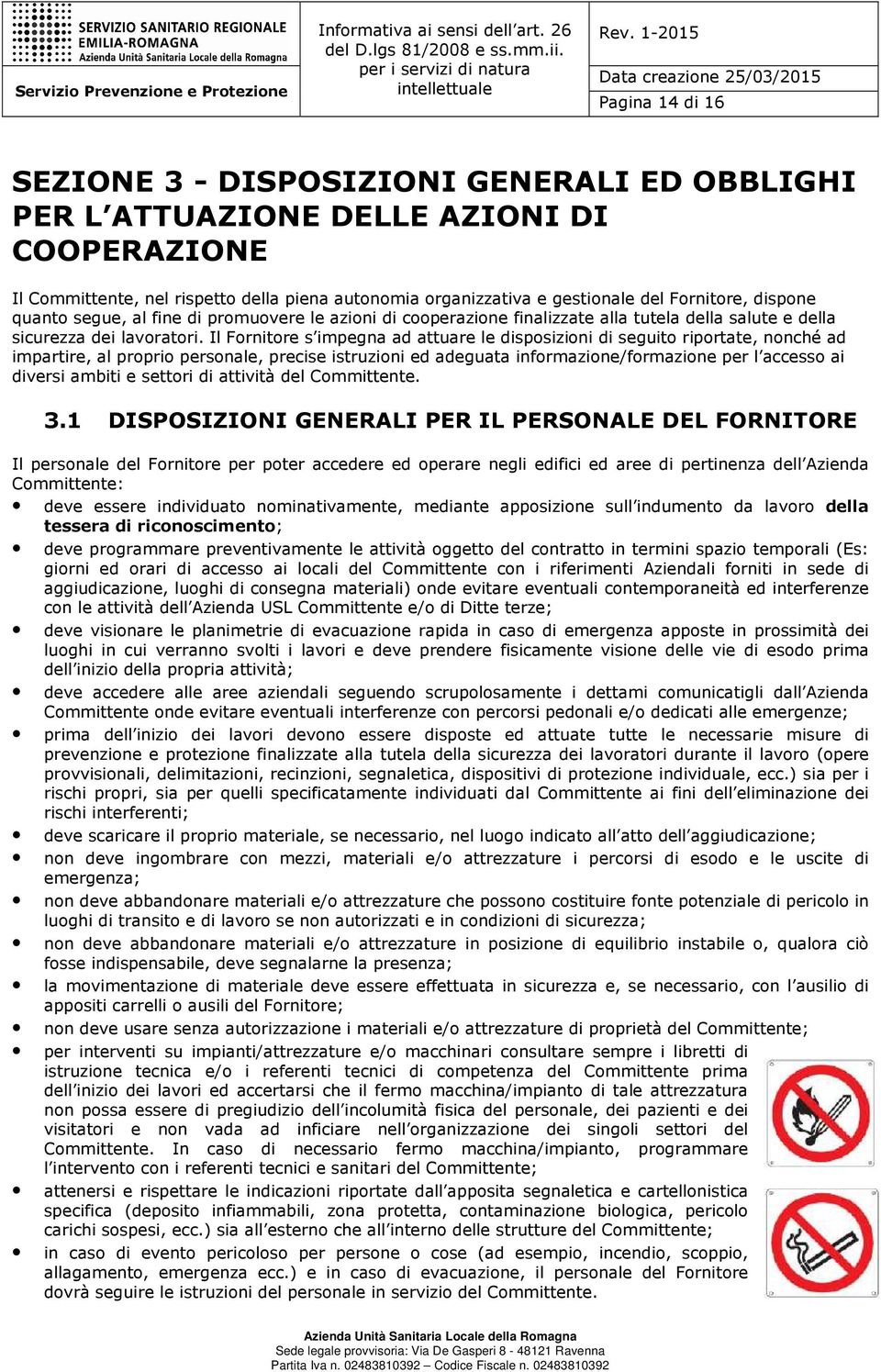 Il Fornitore s impegna ad attuare le disposizioni di seguito riportate, nonché ad impartire, al proprio personale, precise istruzioni ed adeguata informazione/formazione per l accesso ai diversi