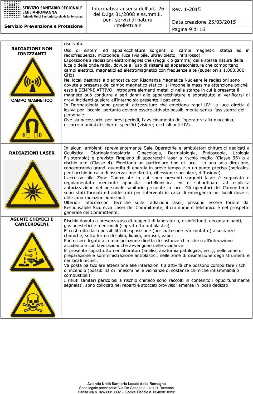 Esposizione a radiazioni elettromagnetiche (raggi x o gamma) della stessa natura della luce o delle onde radio, dovute all uso di sistemi ed apparecchiature che comportano campi elettrici, magnetici