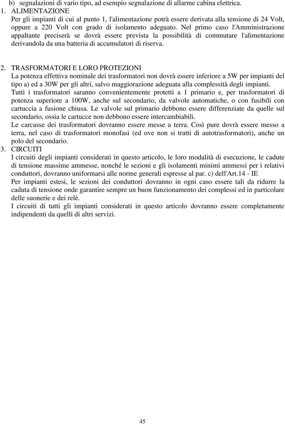 Nel primo caso l'amministrazione appaltante preciserà se dovrà essere prevista la possibilità di commutare l'alimentazione derivandola da una batteria di accumulatori di riserva. 2.