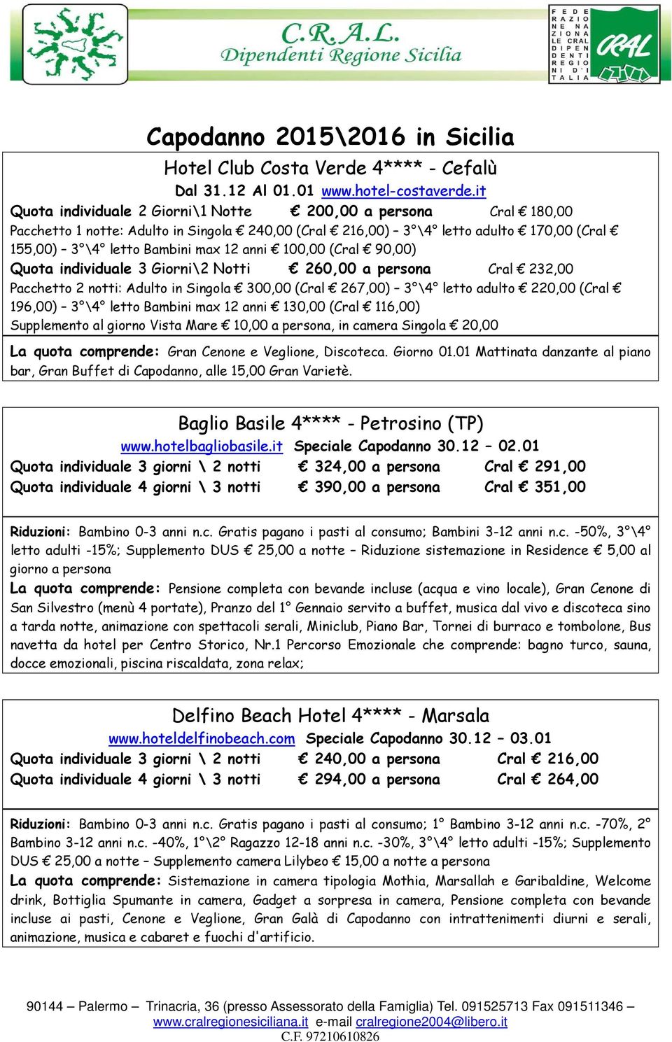 100,00 (Cral 90,00) Quota individuale 3 Giorni\2 Notti 260,00 a persona Cral 232,00 Pacchetto 2 notti: Adulto in Singola 300,00 (Cral 267,00) 3 \4 letto adulto 220,00 (Cral 196,00) 3 \4 letto Bambini