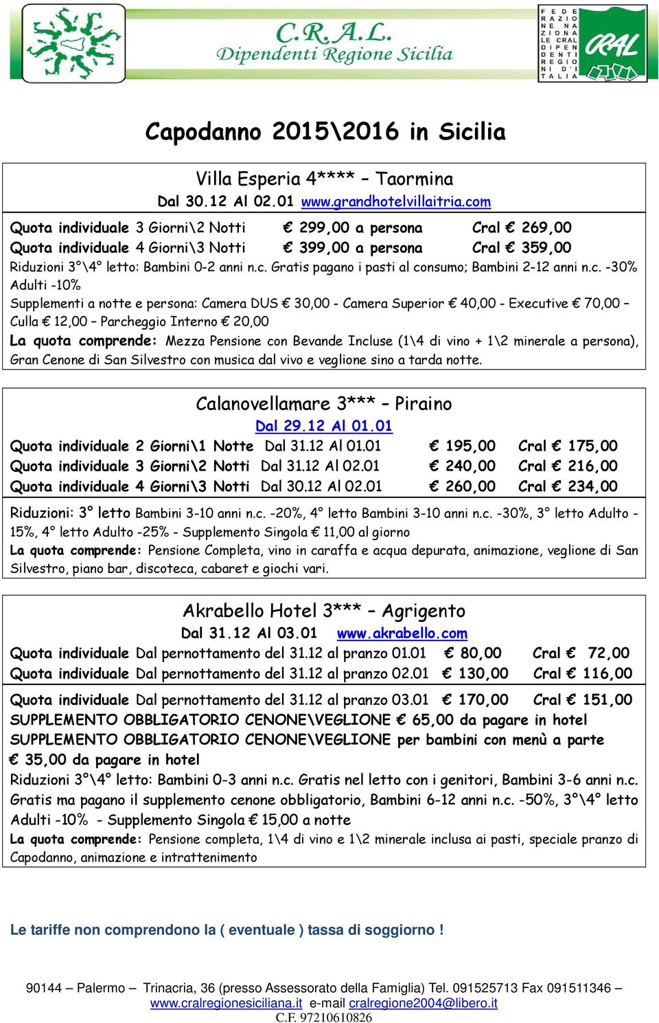 c. -30% Adulti -10% Supplementi a notte e persona: Camera DUS 30,00 - Camera Superior 40,00 - Executive 70,00 Culla 12,00 Parcheggio Interno 20,00 La quota comprende: Mezza Pensione con Bevande