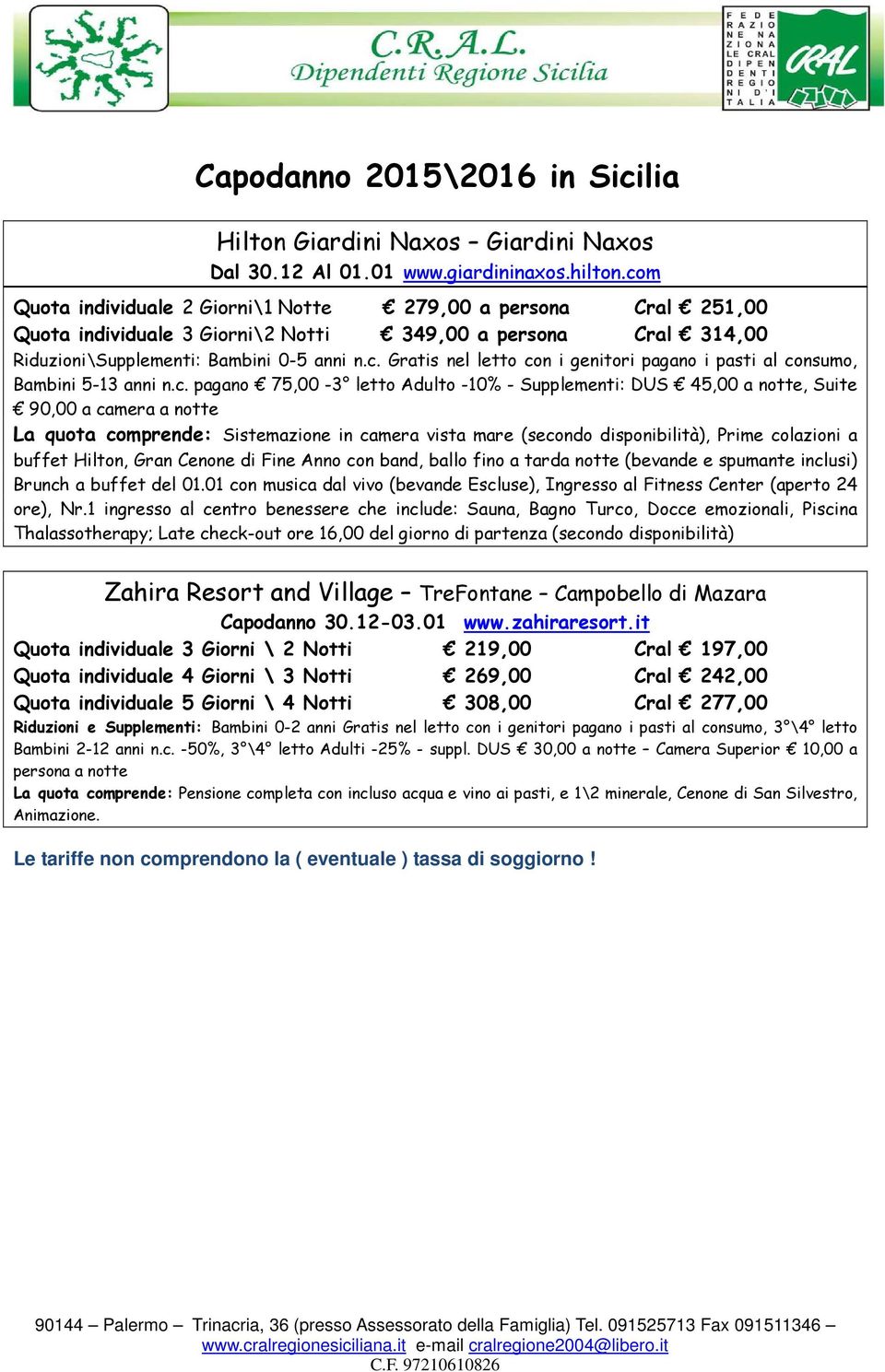 c. pagano 75,00-3 letto Adulto -10% - Supplementi: DUS 45,00 a notte, Suite 90,00 a camera a notte La quota comprende: Sistemazione in camera vista mare (secondo disponibilità), Prime colazioni a