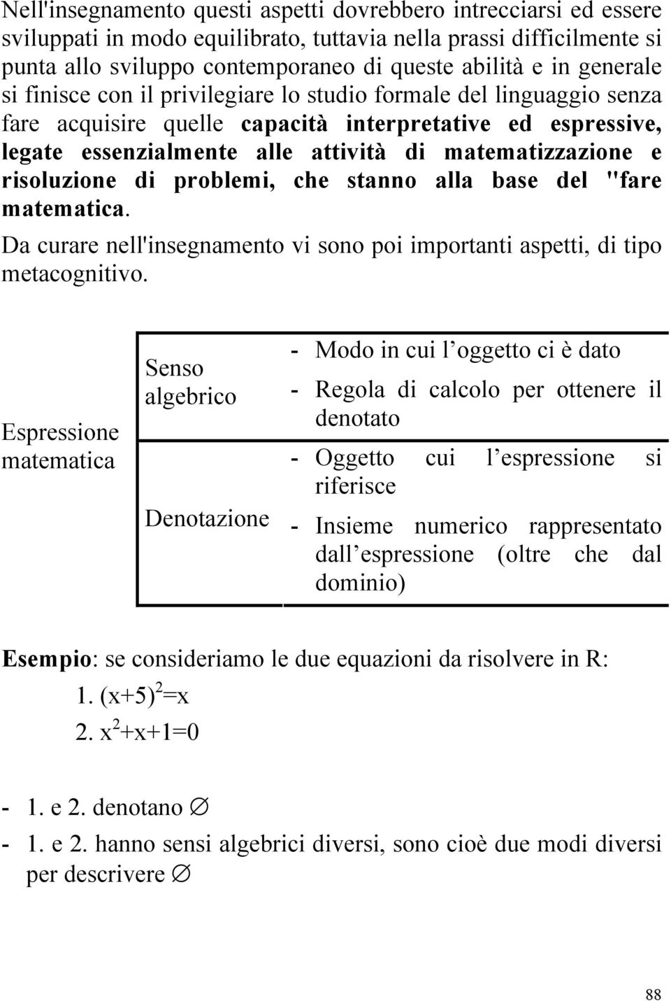 risoluzione di problemi, che stanno alla base del "fare matematica. Da curare nell'insegnamento vi sono poi importanti aspetti, di tipo metacognitivo.