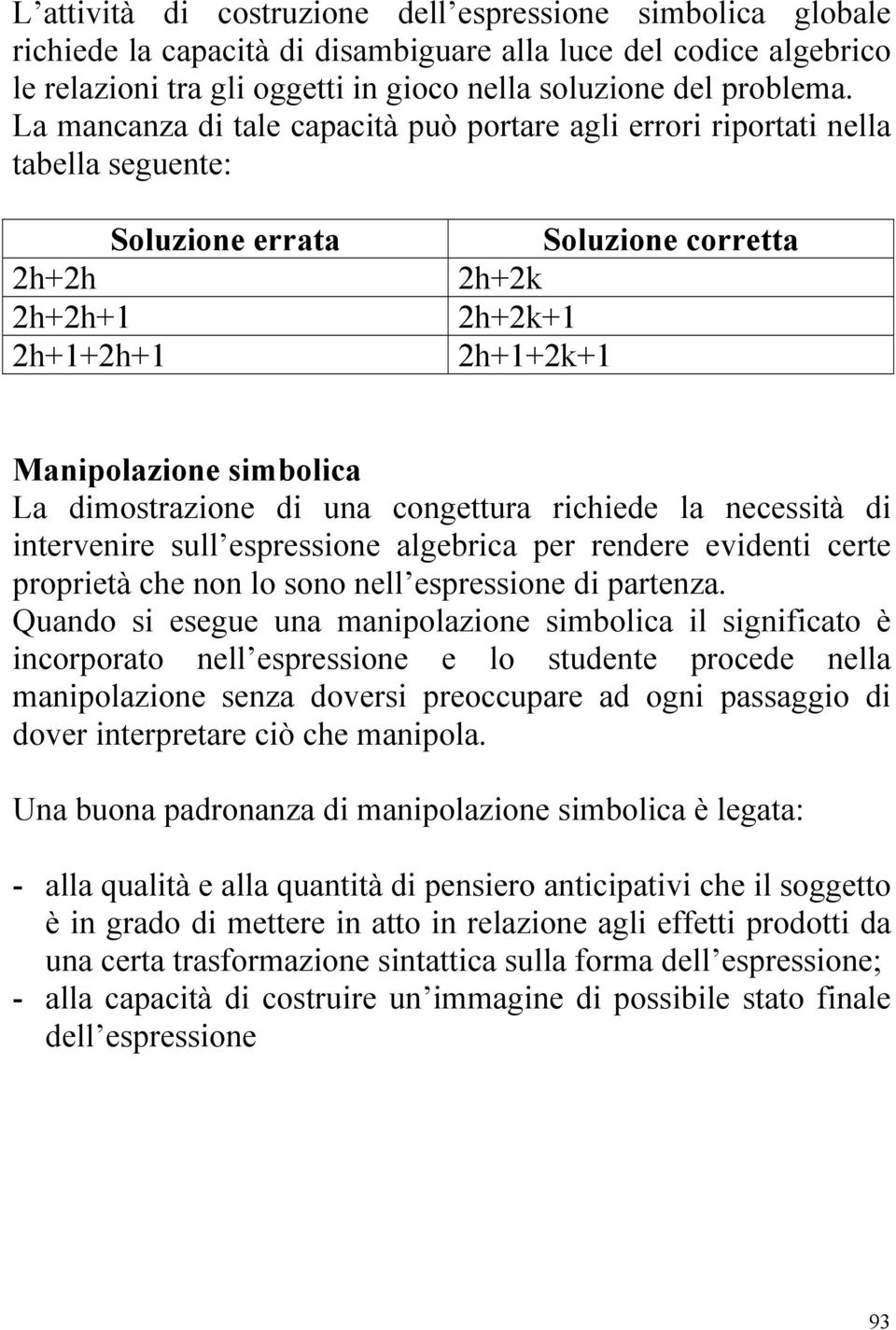 dimostrazione di una congettura richiede la necessità di intervenire sull espressione algebrica per rendere evidenti certe proprietà che non lo sono nell espressione di partenza.