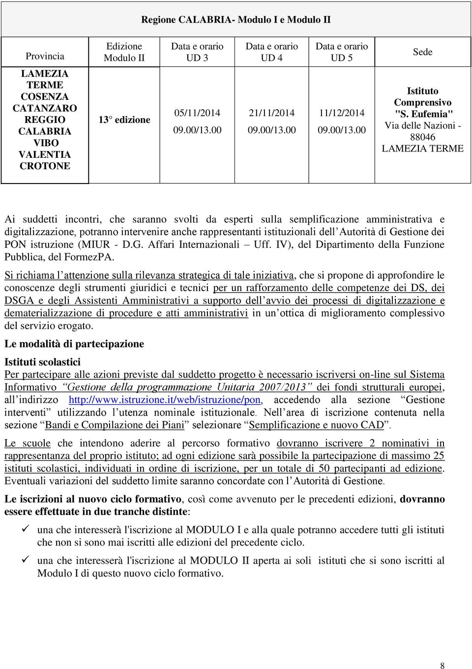 rappresentanti istituzionali dell Autorità di Gestione dei PON istruzione (MIUR - D.G. Affari Internazionali Uff. IV), del Dipartimento della Funzione Pubblica, del FormezPA.