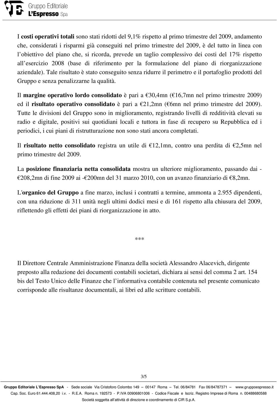 Tale risultato è stato conseguito senza ridurre il perimetro e il portafoglio prodotti del Gruppo e senza penalizzarne la qualità.