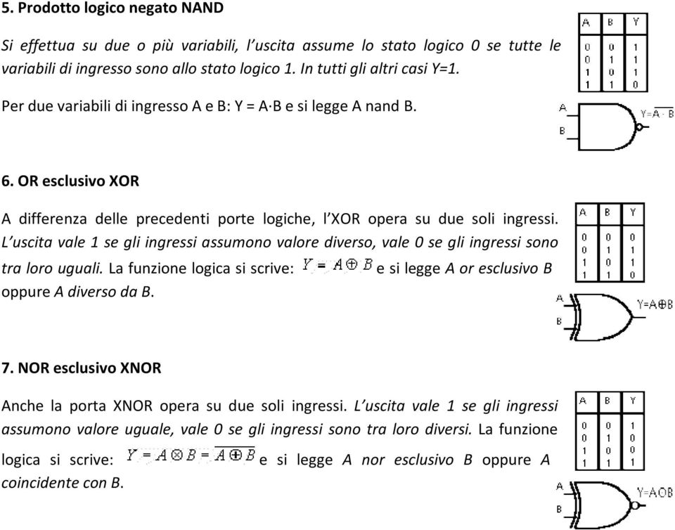 L uscita vale 1 se gli ingressi assumono valore diverso, vale 0 se gli ingressi sono tra loro uguali. La funzione logica si scrive: oppure A diverso da B. e si legge A or esclusivo B 7.