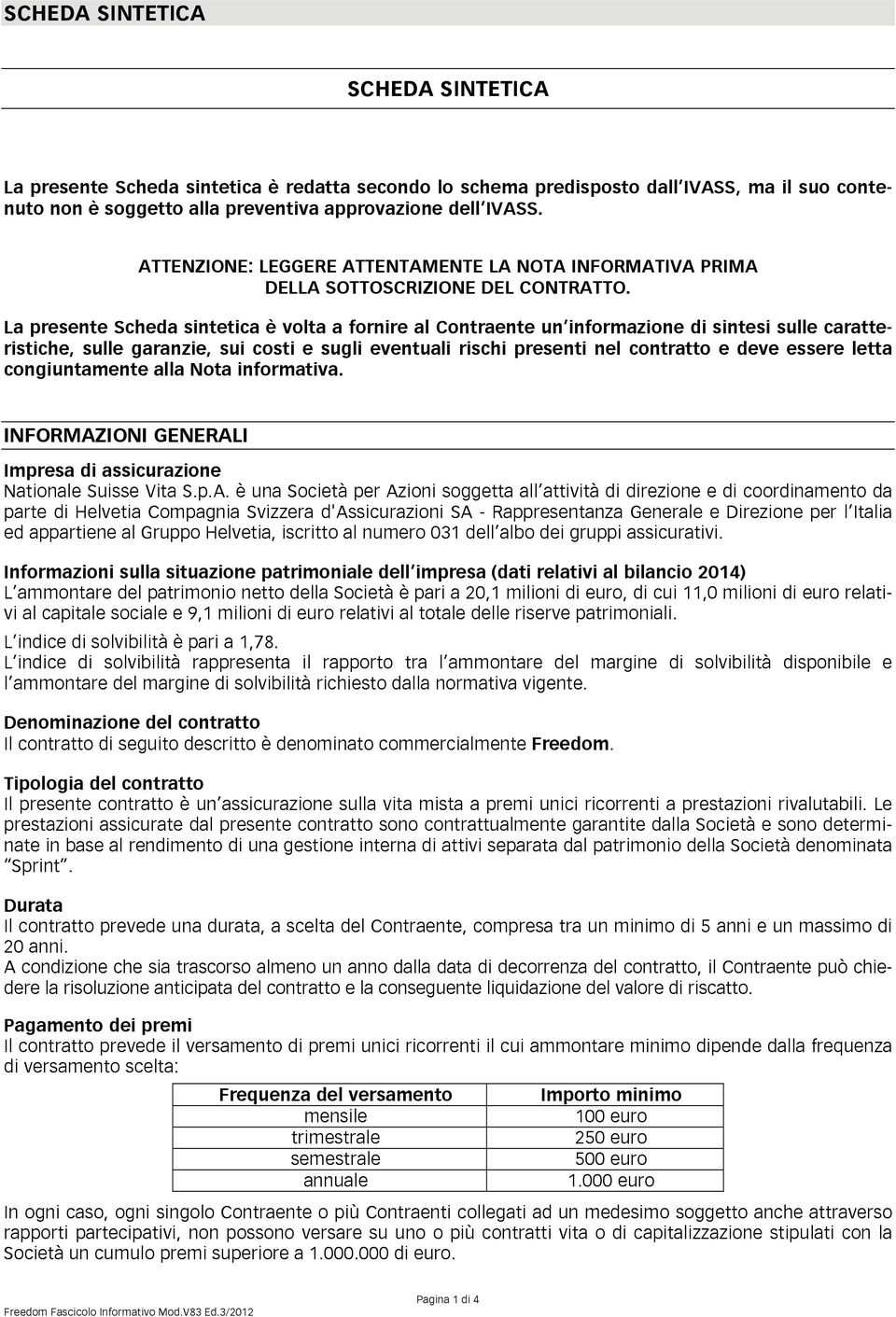 La presente Scheda sintetica è volta a fornire al Contraente un informazione di sintesi sulle caratteristiche, sulle garanzie, sui costi e sugli eventuali rischi presenti nel contratto e deve essere