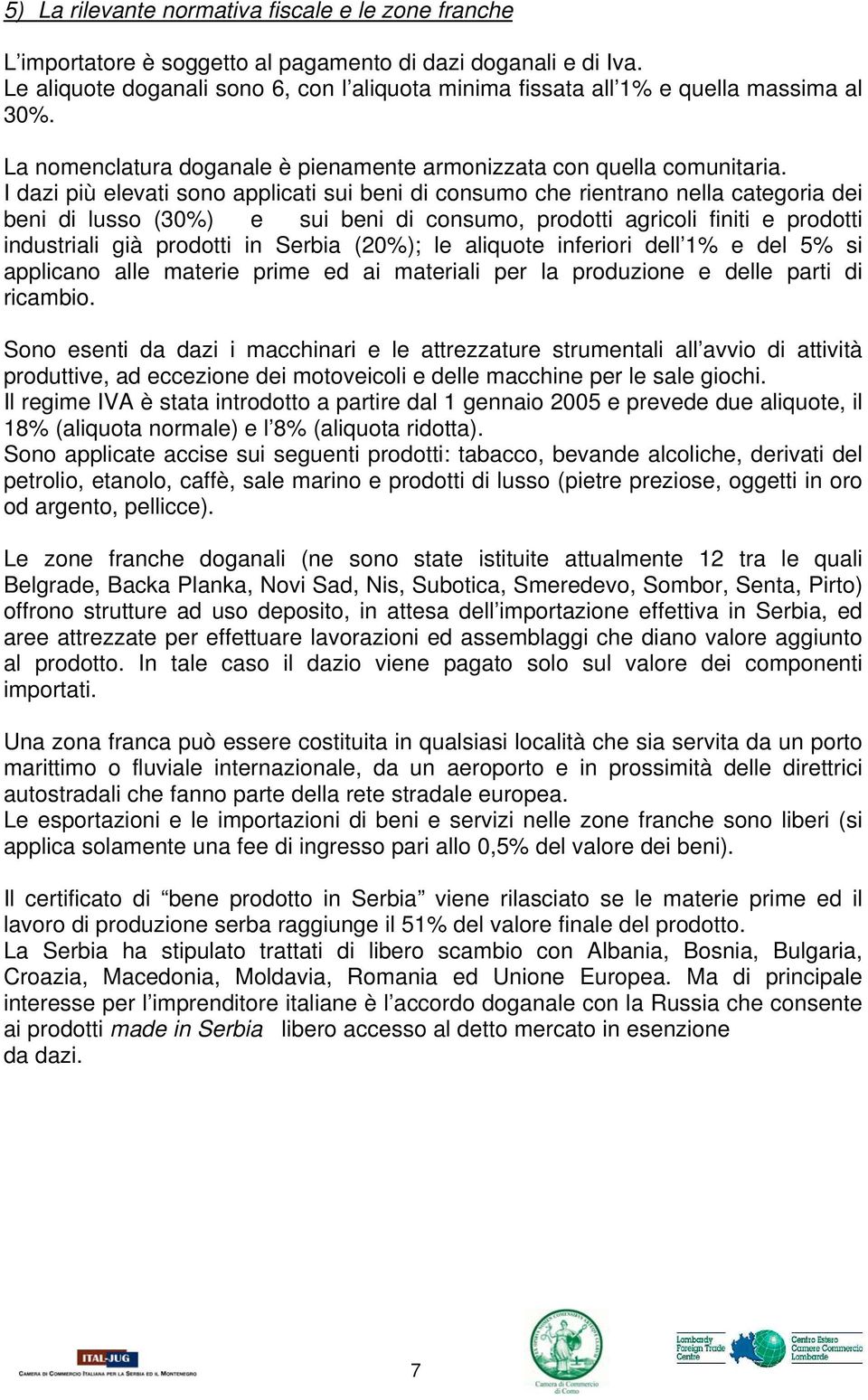 I dazi più elevati sono applicati sui beni di consumo che rientrano nella categoria dei beni di lusso (30%) e sui beni di consumo, prodotti agricoli finiti e prodotti industriali già prodotti in