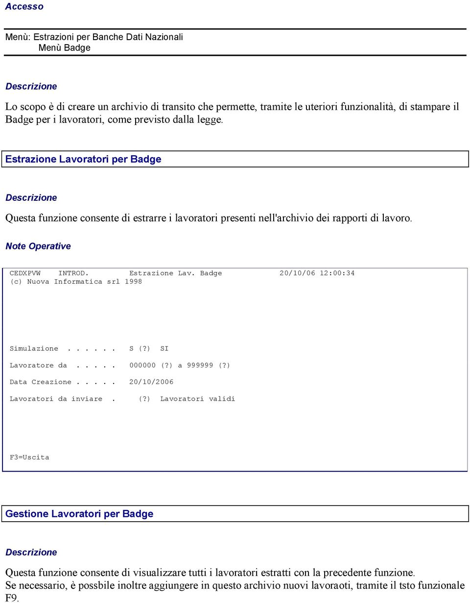 ..... S (?) SI Lavoratore da..... 000000 (?) a 999999 (?) Data Creazione..... 20/10/2006 Lavoratori da inviare. (?) Lavoratori validi F3=Uscita Gestione Lavoratori per Badge Questa funzione consente di visualizzare tutti i lavoratori estratti con la precedente funzione.