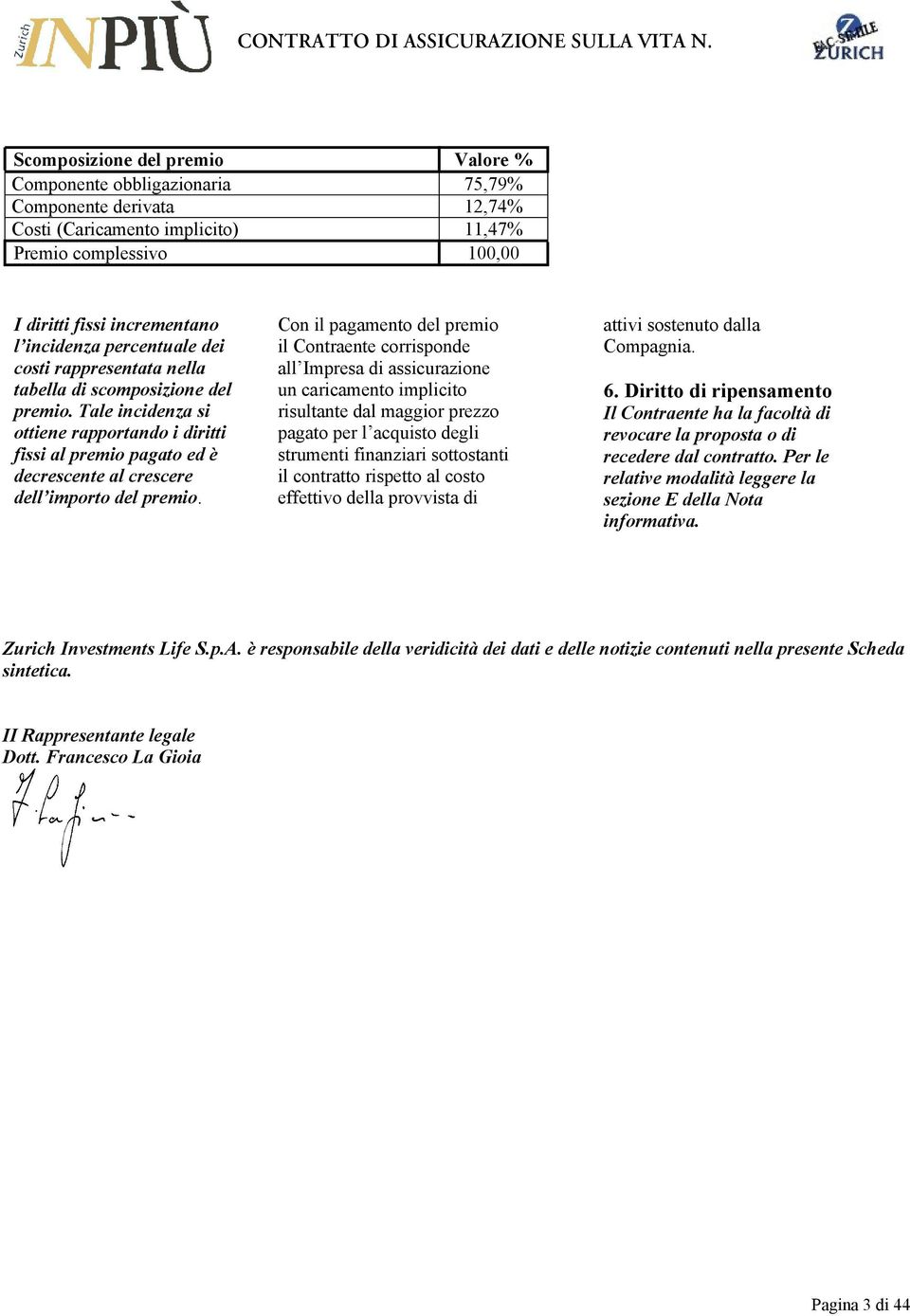 Tale incidenza si ottiene rapportando i diritti fissi al premio pagato ed è decrescente al crescere dell importo del premio.