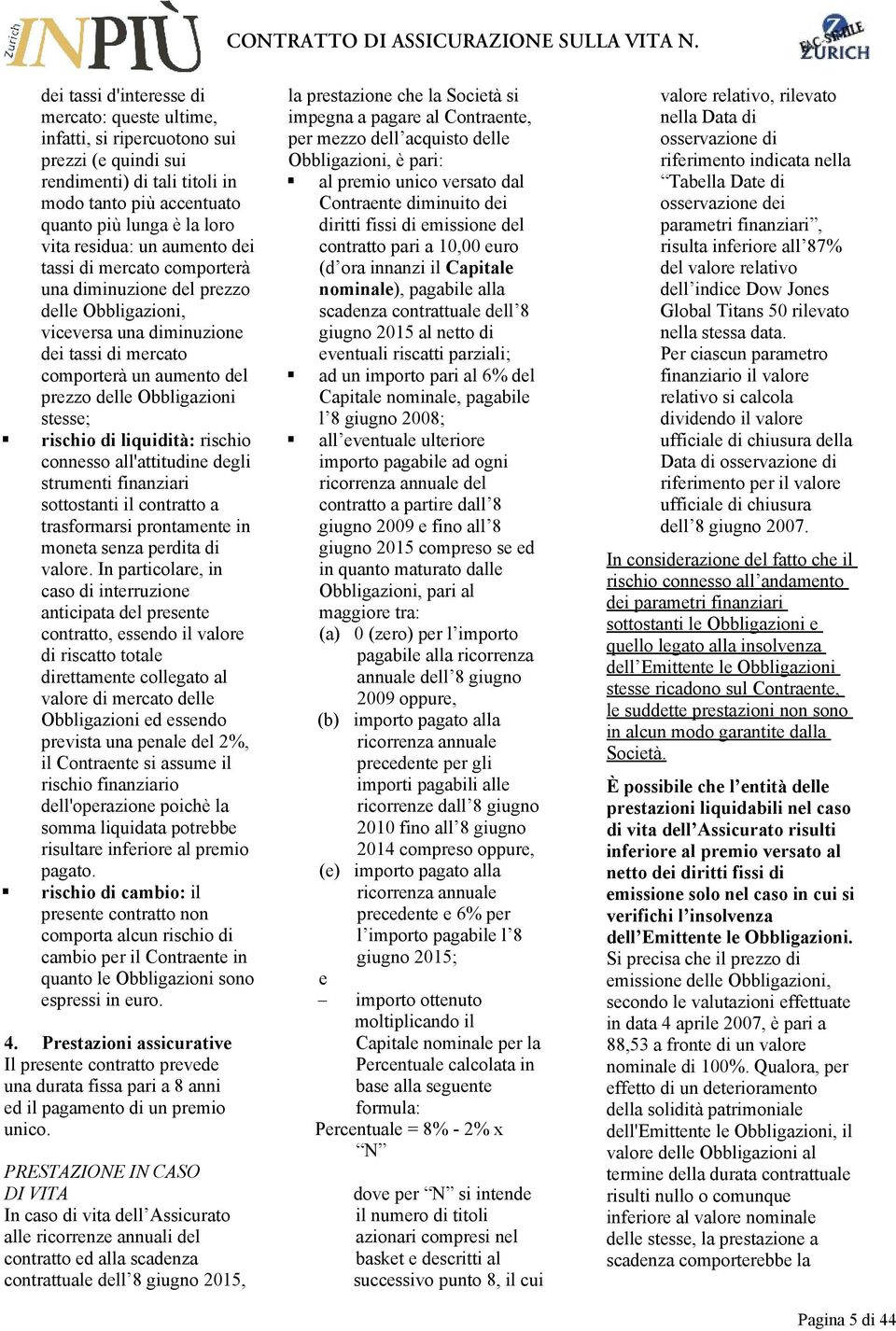 rischio di liquidità: rischio connesso all'attitudine degli strumenti finanziari sottostanti il contratto a trasformarsi prontamente in moneta senza perdita di valore.