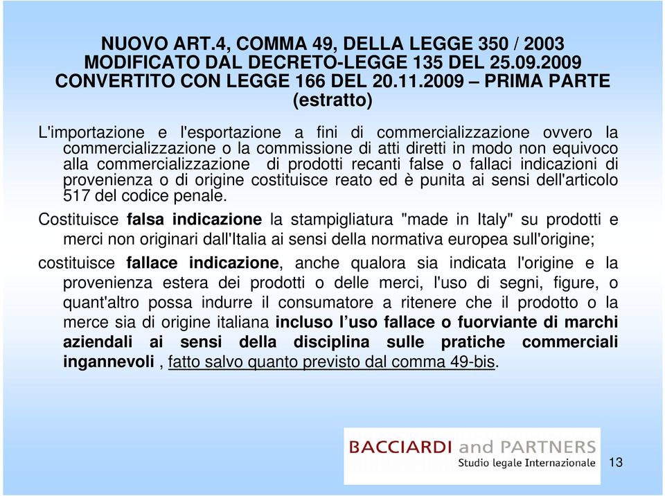 di prodotti recanti false o fallaci indicazioni di provenienza o di origine costituisce reato ed è punita ai sensi dell'articolo 517 del codice penale.