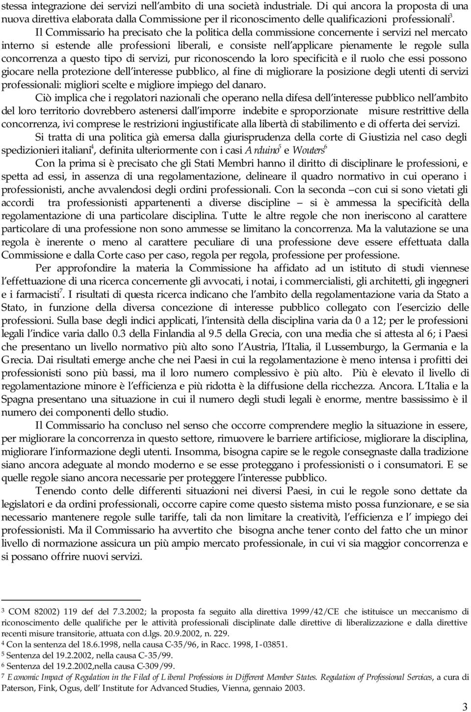 Il Commissario ha precisato che la politica della commissione concernente i servizi nel mercato interno si estende alle professioni liberali, e consiste nell applicare pienamente le regole sulla