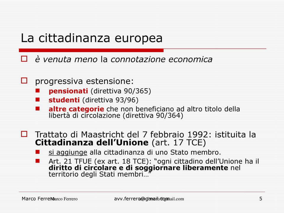 istituita la Cittadinanza dell Unione (art. 17 TCE) si aggiunge alla cittadinanza di uno Stato membro. Art. 21 TFUE (ex art.