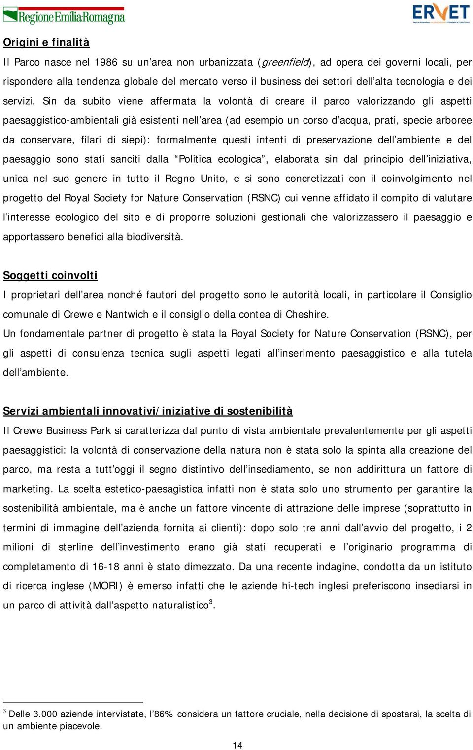 Sin da subito viene affermata la volontà di creare il parco valorizzando gli aspetti paesaggistico-ambientali già esistenti nell area (ad esempio un corso d acqua, prati, specie arboree da