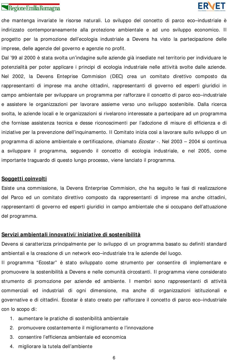 Dal 99 al 2000 è stata svolta un indagine sulle aziende già insediate nel territorio per individuare le potenzialità per poter applicare i principi di ecologia industriale nelle attività svolte dalle