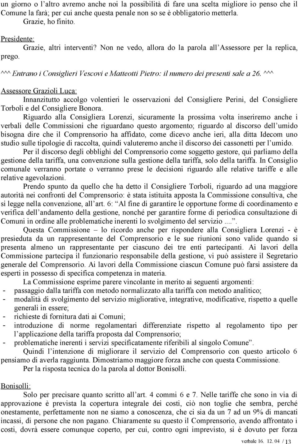 ^^^ Assessore Grazioli Luca: Innanzitutto accolgo volentieri le osservazioni del Consigliere Perini, del Consigliere Torboli e del Consigliere Bonora.