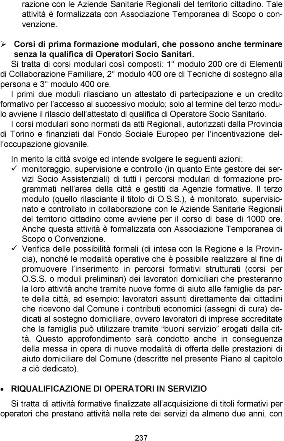 Si tratta di corsi modulari così composti: 1 modulo 200 ore di Elementi di Collaborazione Familiare, 2 modulo 400 ore di Tecniche di sostegno alla persona e 3 modulo 400 ore.