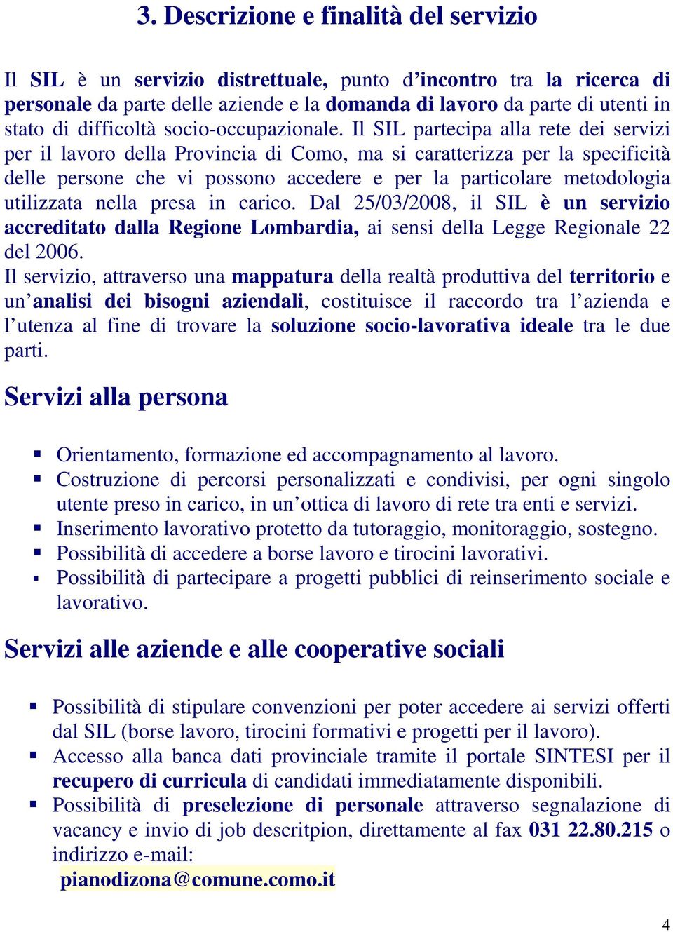 Il SIL partecipa alla rete dei servizi per il lavoro della Provincia di Como, ma si caratterizza per la specificità delle persone che vi possono accedere e per la particolare metodologia utilizzata