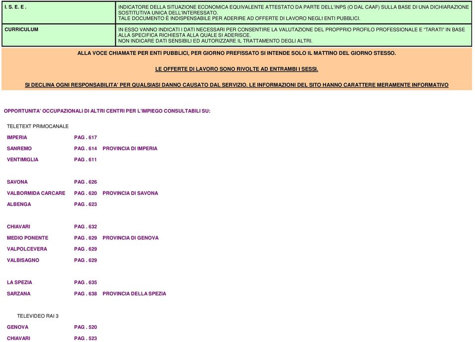 CURRICULUM IN ESSO VANNO INDICATI I DATI NECESSARI PER CONSENTIRE LA VALUTAZIONE DEL PROPPRIO PROFILO PROFESSIONALE E TARATI IN BASE ALLA SPECIFICA RICHIESTA ALLA QUALE SI ADERISCE.