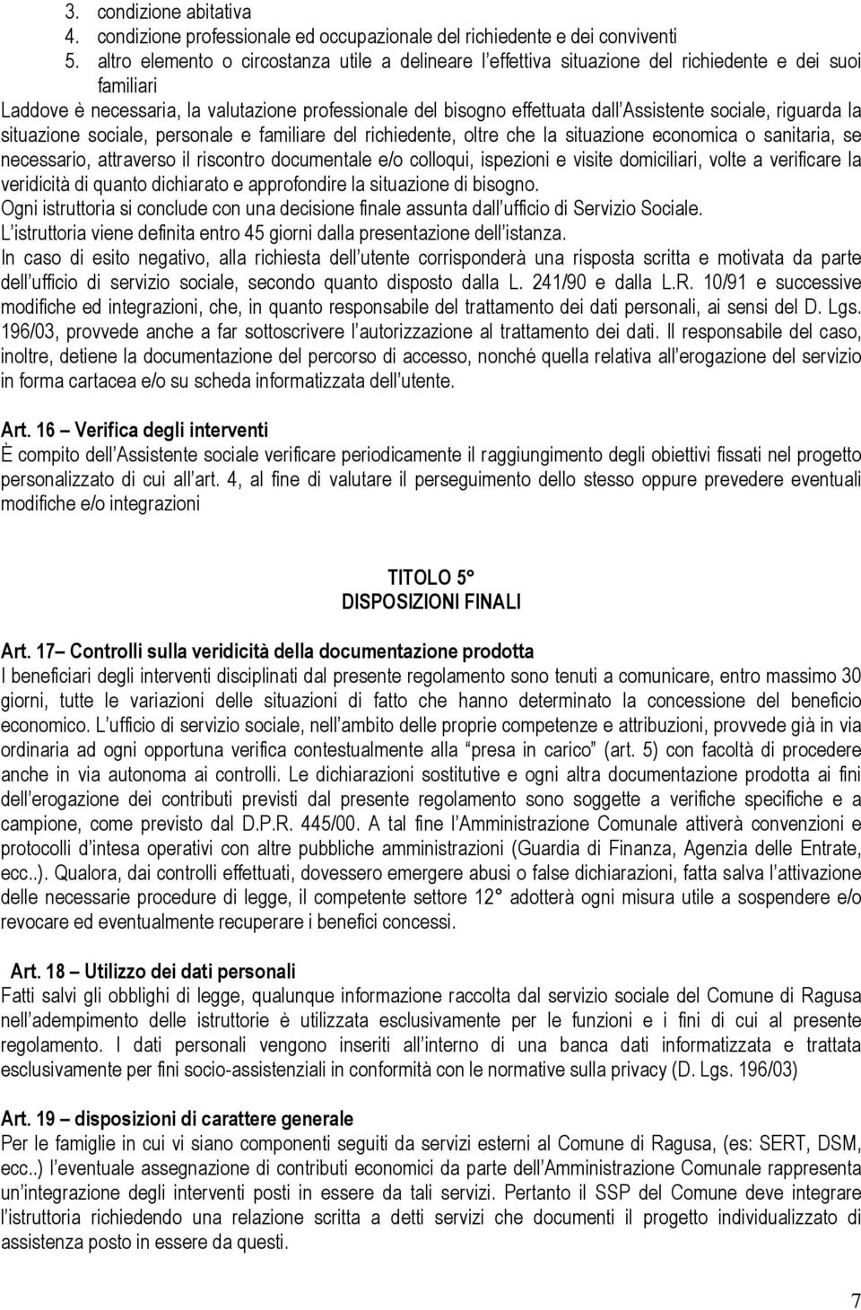 sociale, riguarda la situazione sociale, personale e familiare del richiedente, oltre che la situazione economica o sanitaria, se necessario, attraverso il riscontro documentale e/o colloqui,