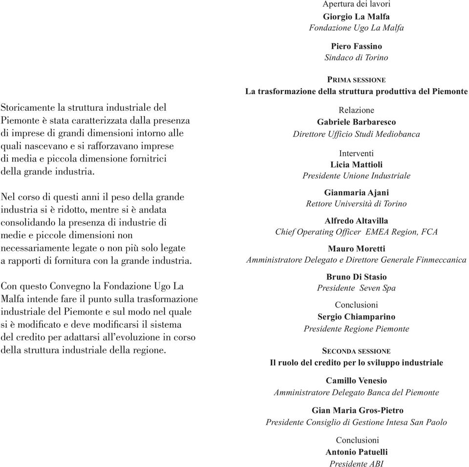 Nel corso di questi anni il peso della grande industria si è ridotto, mentre si è andata consolidando la presenza di industrie di medie e piccole dimensioni non necessariamente legate o non più solo