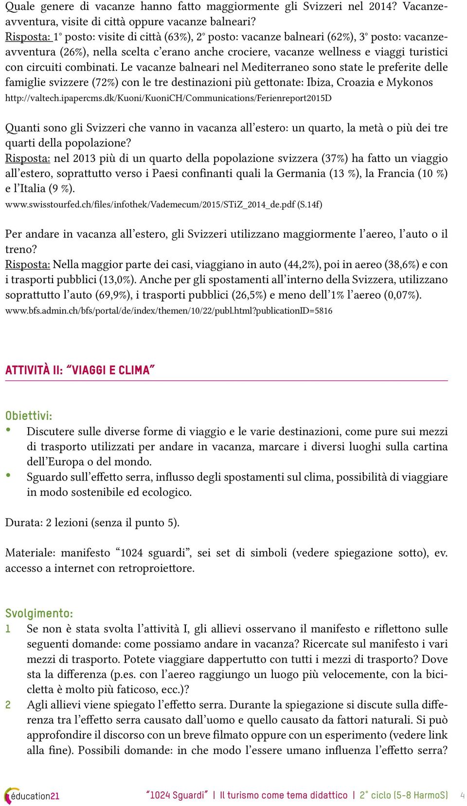 combinati. Le vacanze balneari nel Mediterraneo sono state le preferite delle famiglie svizzere (72%) con le tre destinazioni più gettonate: Ibiza, Croazia e Mykonos http://valtech.ipapercms.