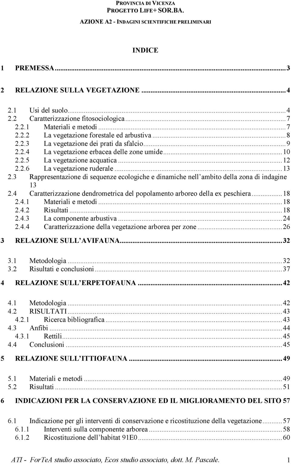 3 Rappresentazione di sequenze ecologiche e dinamiche nell ambito della zona di indagine 13 2.4 Caratterizzazione dendrometrica del popolamento arboreo della ex peschiera...18 2.4.1 Materiali e metodi.