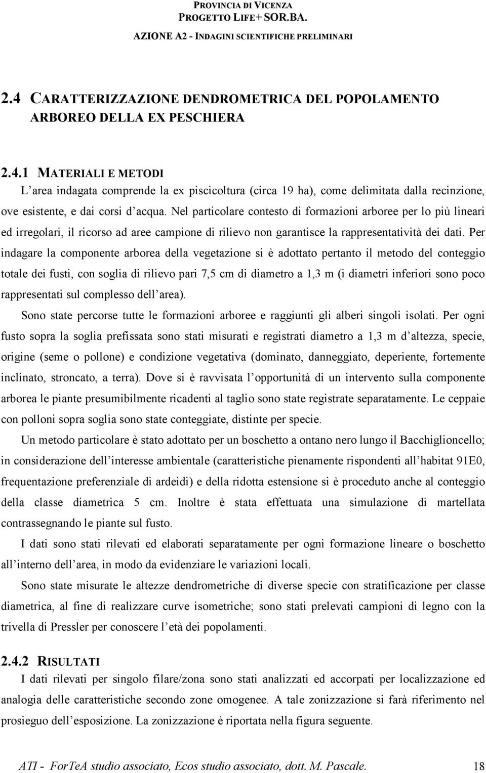 Per indagare la componente arborea della vegetazione si è adottato pertanto il metodo del conteggio totale dei fusti, con soglia di rilievo pari 7,5 cm di diametro a 1,3 m (i diametri inferiori sono