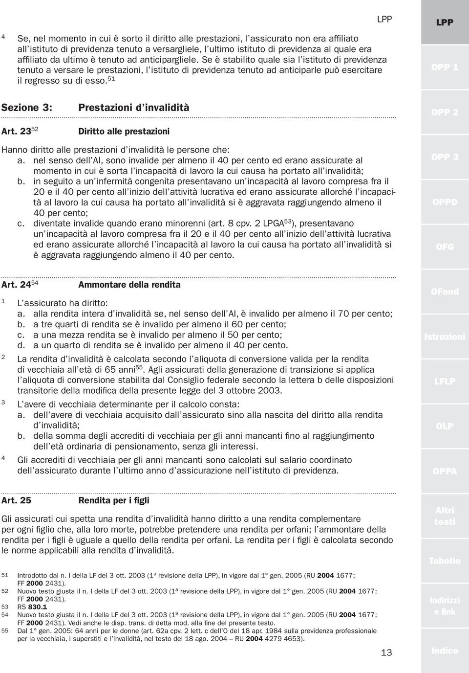 Se è stabilito quale sia l isti tuto di previdenza tenuto a versare le prestazioni, l istituto di previdenza tenuto ad anticiparle può esercitare il regresso su di esso. 5 OPP Sezione : Art.