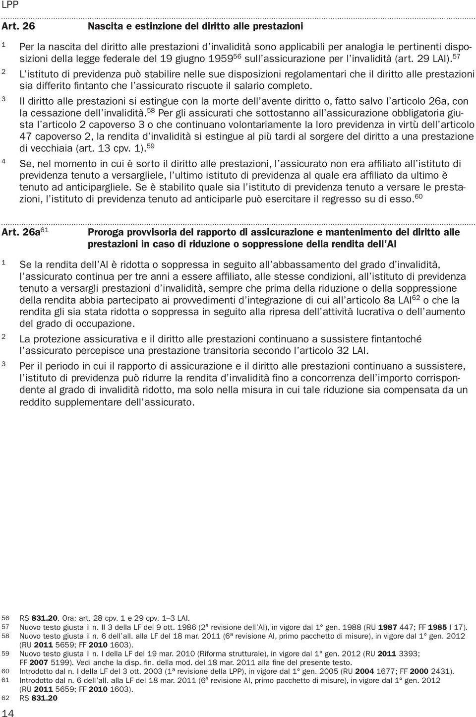 57 L istituto di previdenza può stabilire nelle sue disposizioni regolamentari che il diritto alle prestazioni sia differito fintanto che l assicurato riscuote il salario com pleto.