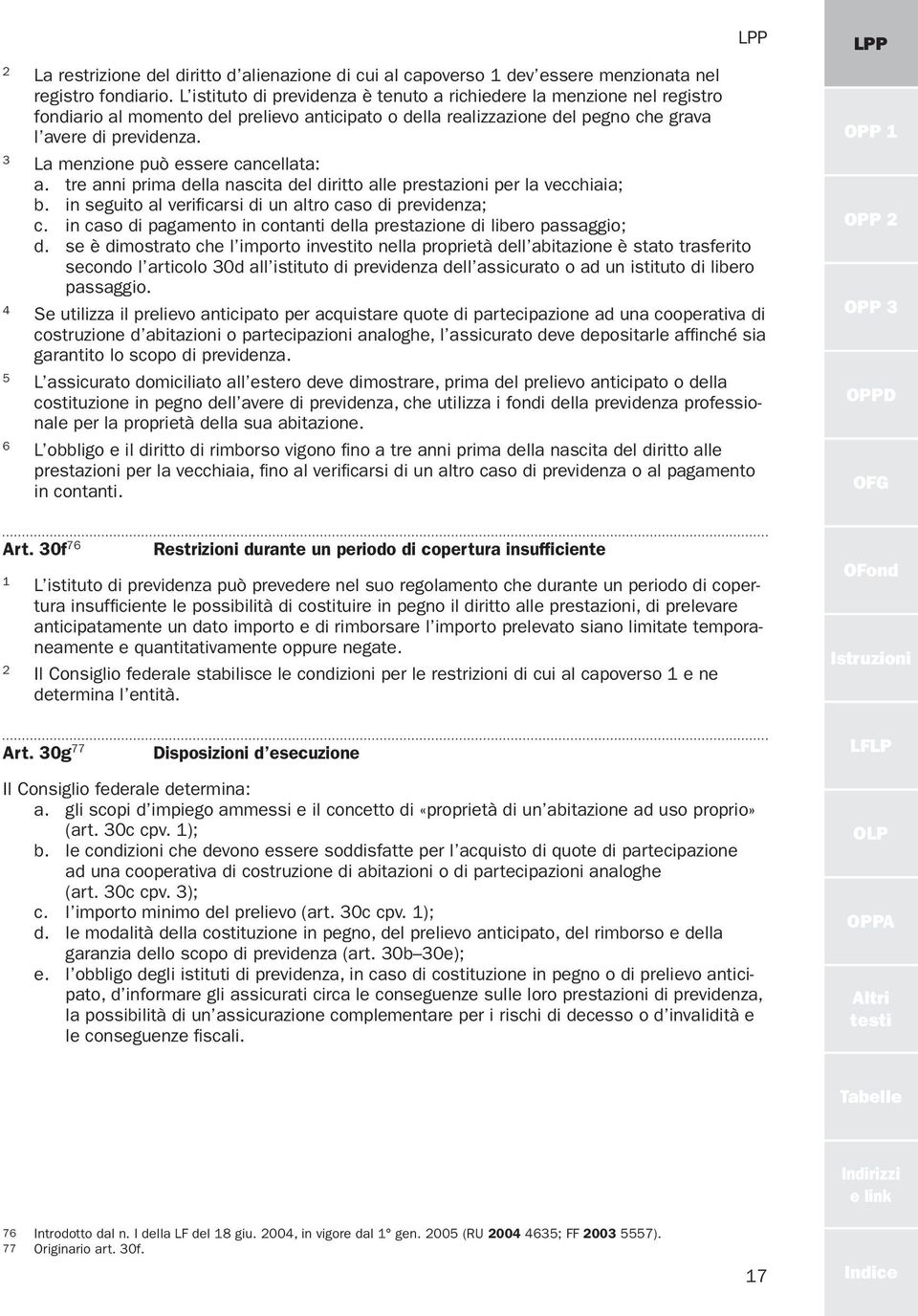 La menzione può essere cancellata: a. tre anni prima della nascita del diritto alle prestazioni per la vecchiaia; b. in seguito al verificarsi di un altro caso di previdenza; c.