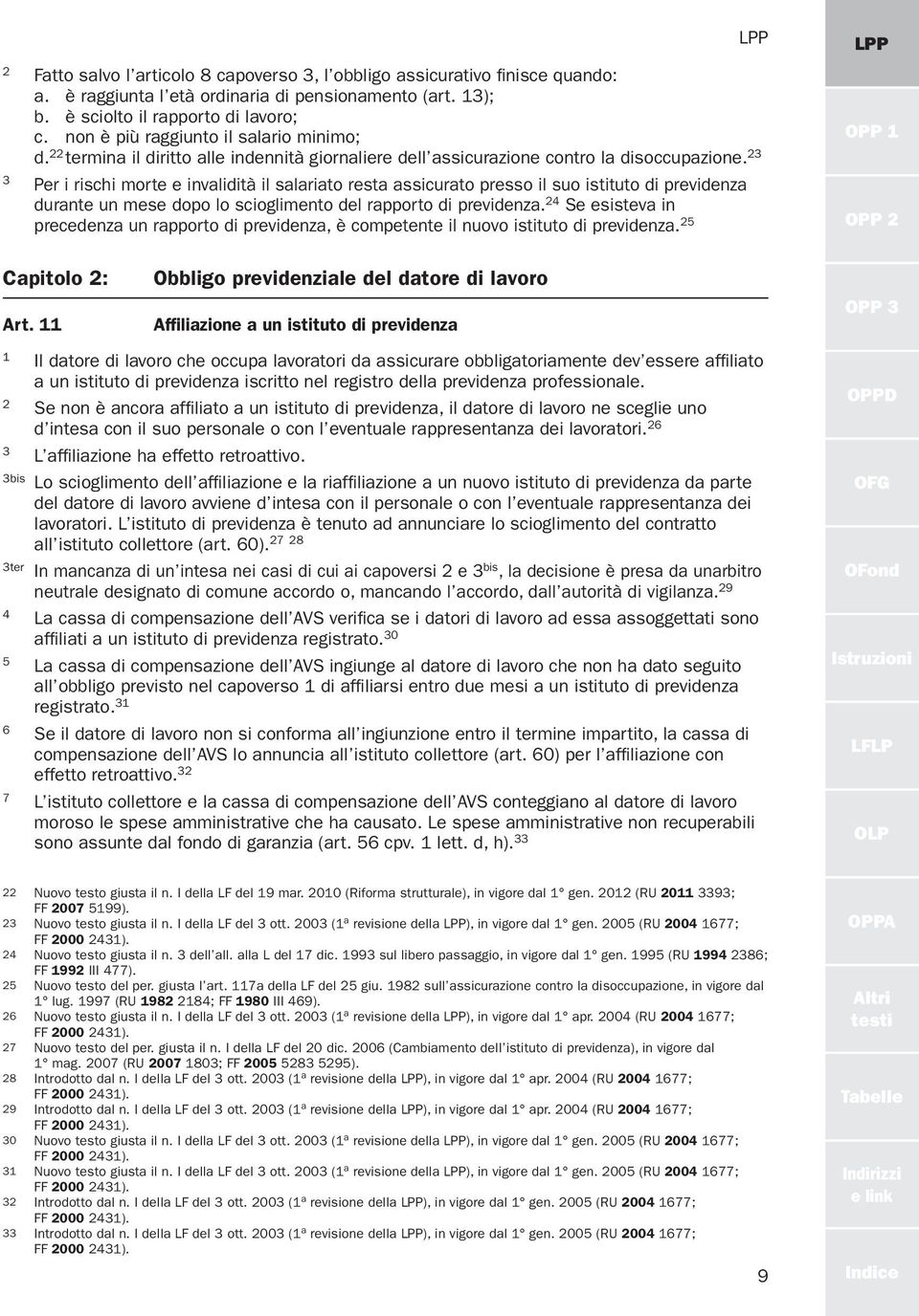 Per i rischi morte e invalidità il salariato resta assicurato presso il suo istituto di previdenza durante un mese dopo lo scioglimento del rapporto di previdenza.