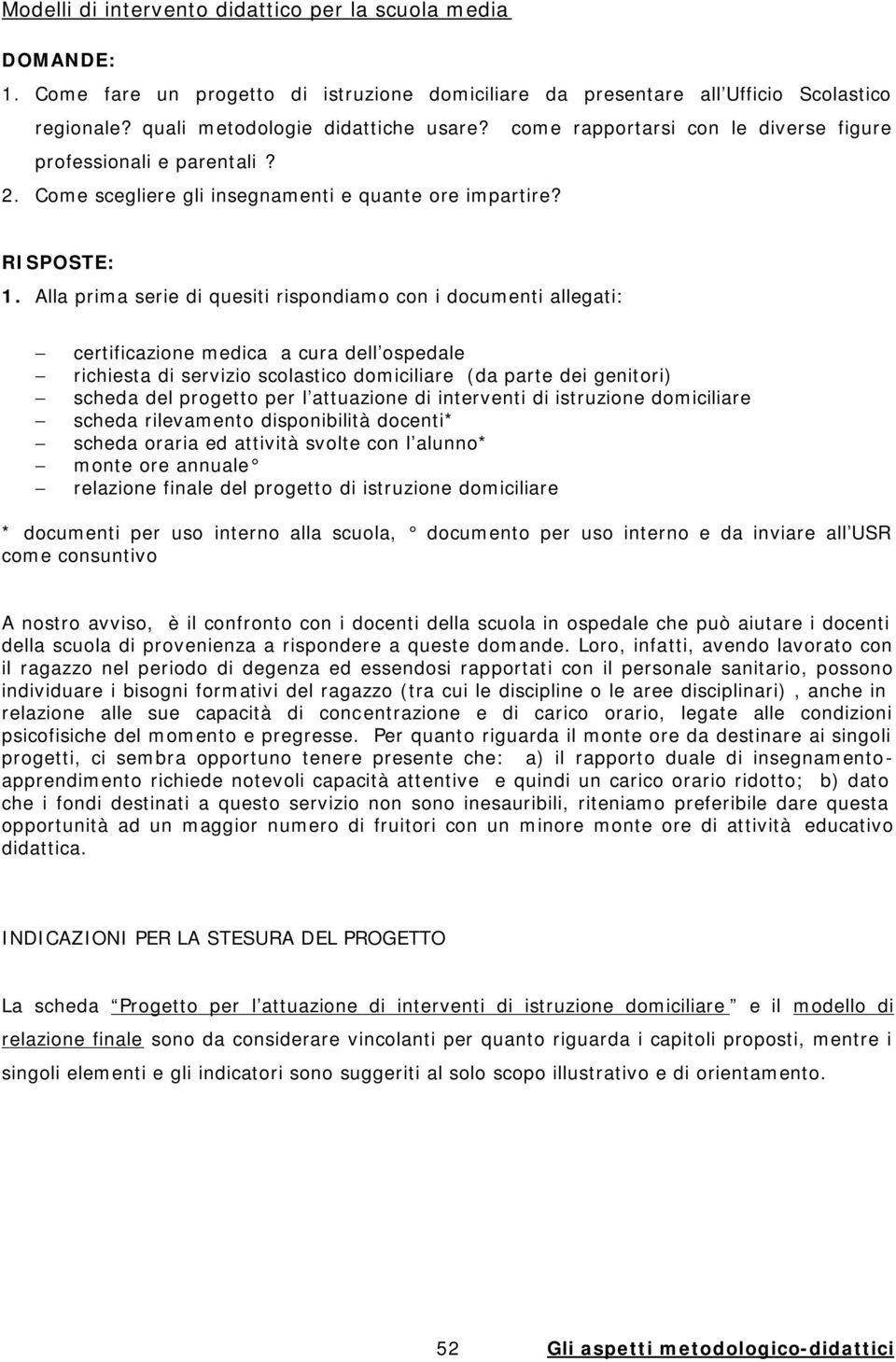 Alla prima serie di quesiti rispondiamo con i documenti allegati: certificazione medica a cura dell ospedale richiesta di servizio scolastico domiciliare (da parte dei genitori) scheda del progetto