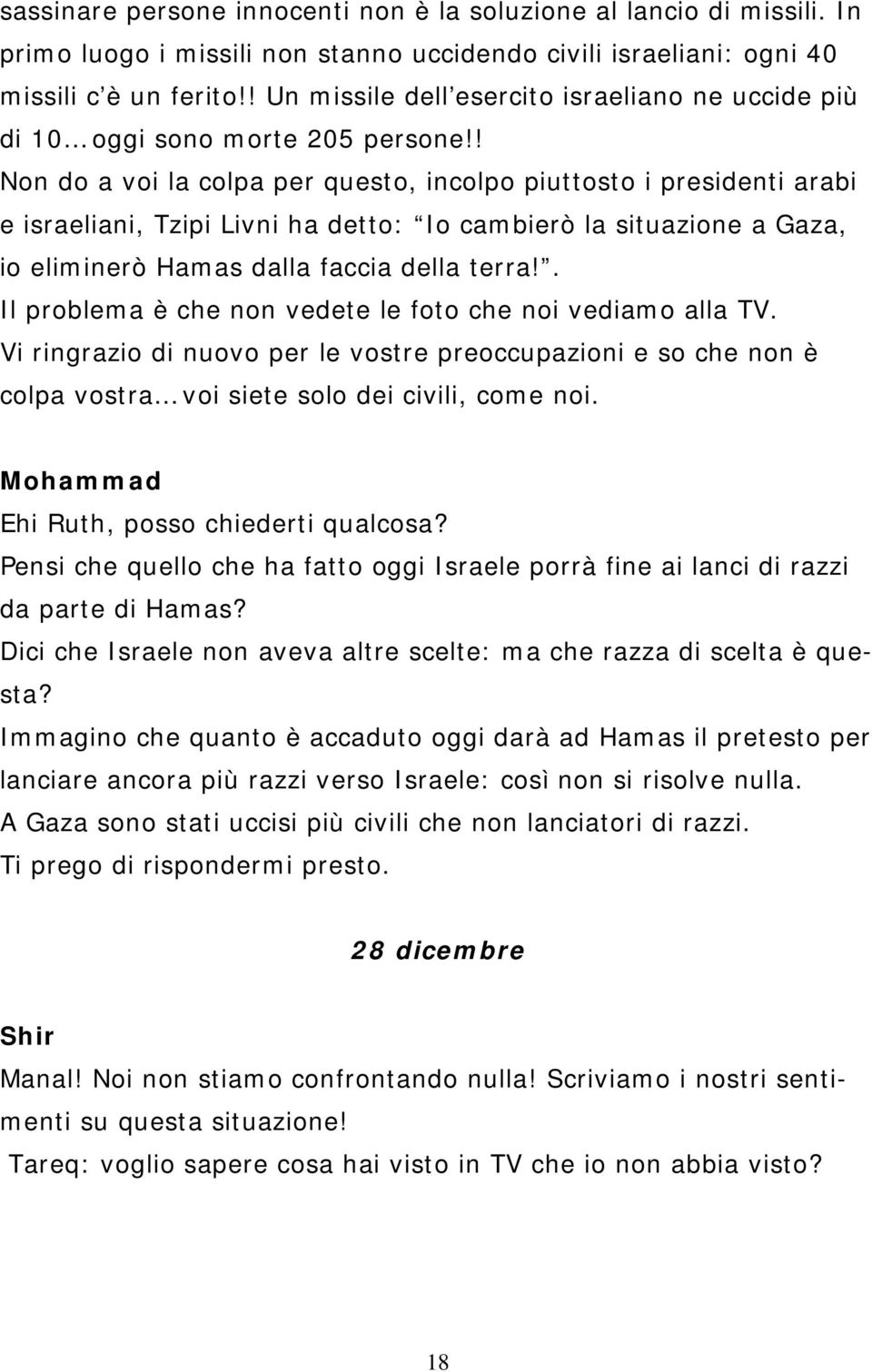 ! Non do a voi la colpa per questo, incolpo piuttosto i presidenti arabi e israeliani, Tzipi Livni ha detto: Io cambierò la situazione a Gaza, io eliminerò Hamas dalla faccia della terra!