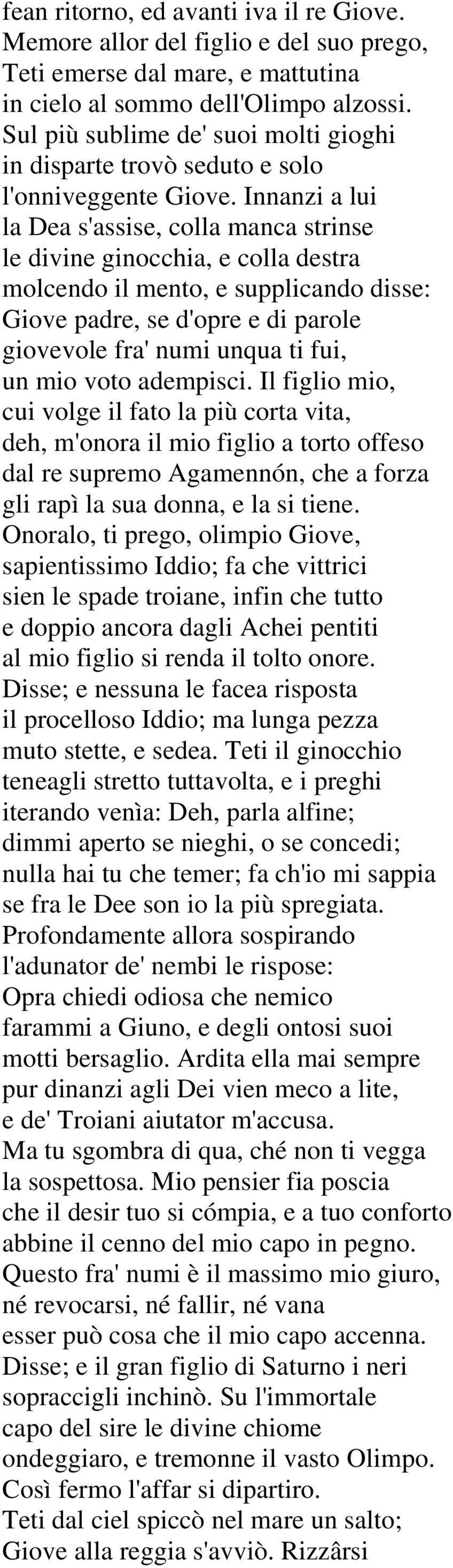 Innanzi a lui la Dea s'assise, colla manca strinse le divine ginocchia, e colla destra molcendo il mento, e supplicando disse: Giove padre, se d'opre e di parole giovevole fra' numi unqua ti fui, un