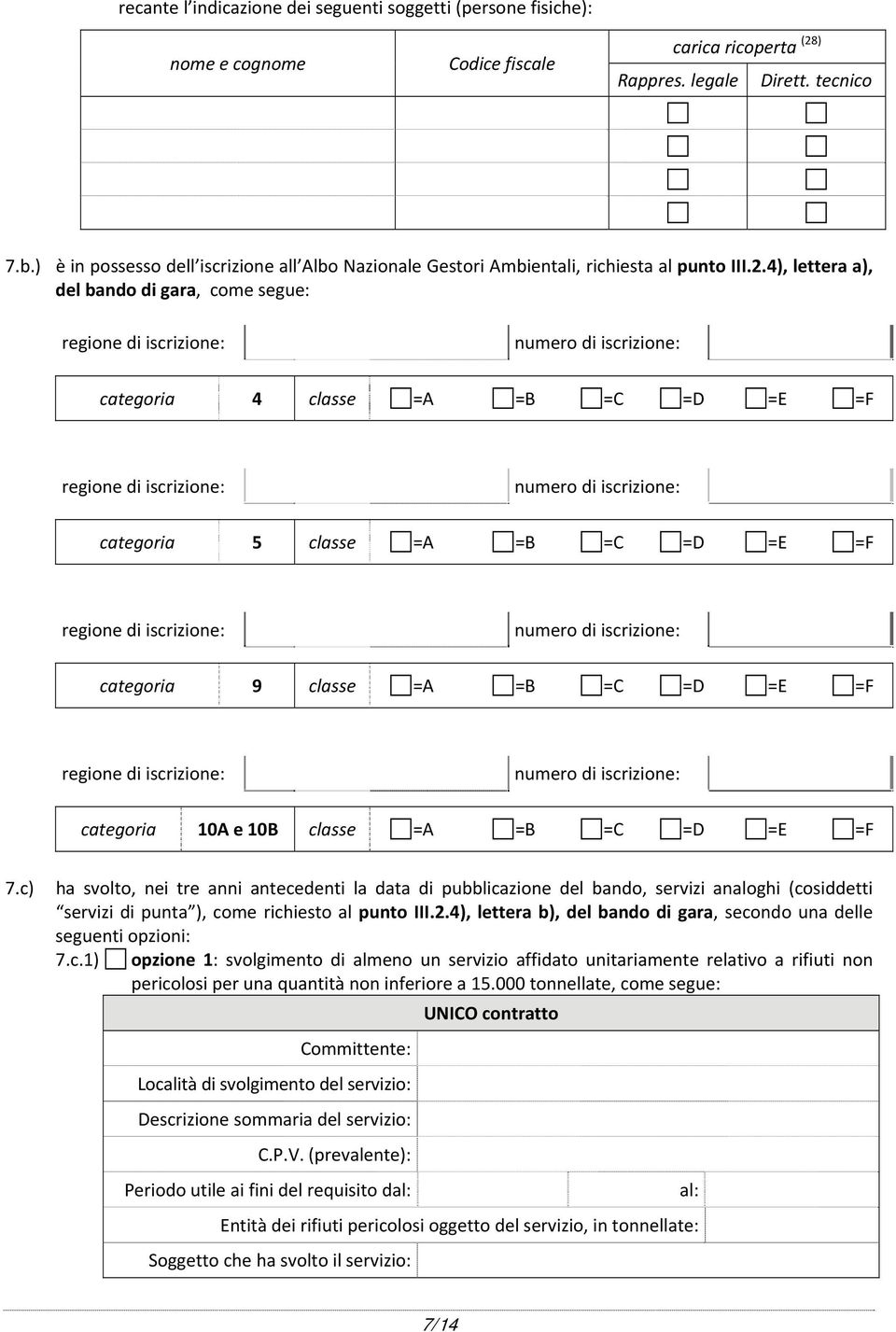 4), lettera a), del bando di gara, come segue: regione di iscrizione: numero di iscrizione: categoria 4 classe =A =B =C =D =E =F regione di iscrizione: numero di iscrizione: categoria 5 classe =A =B