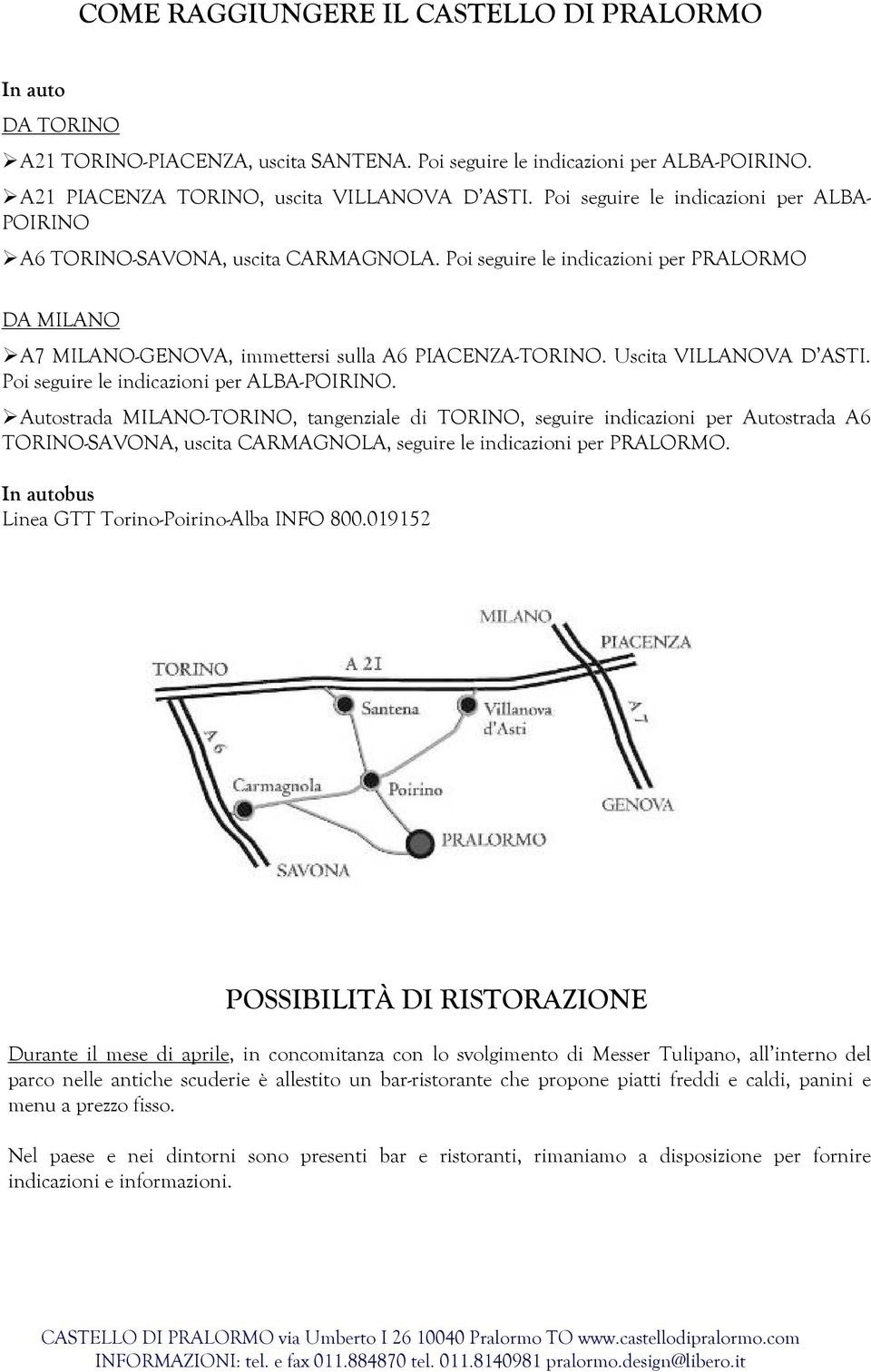 Uscita VILLANOVA D ASTI. Poi seguire le indicazioni per ALBA-POIRINO.