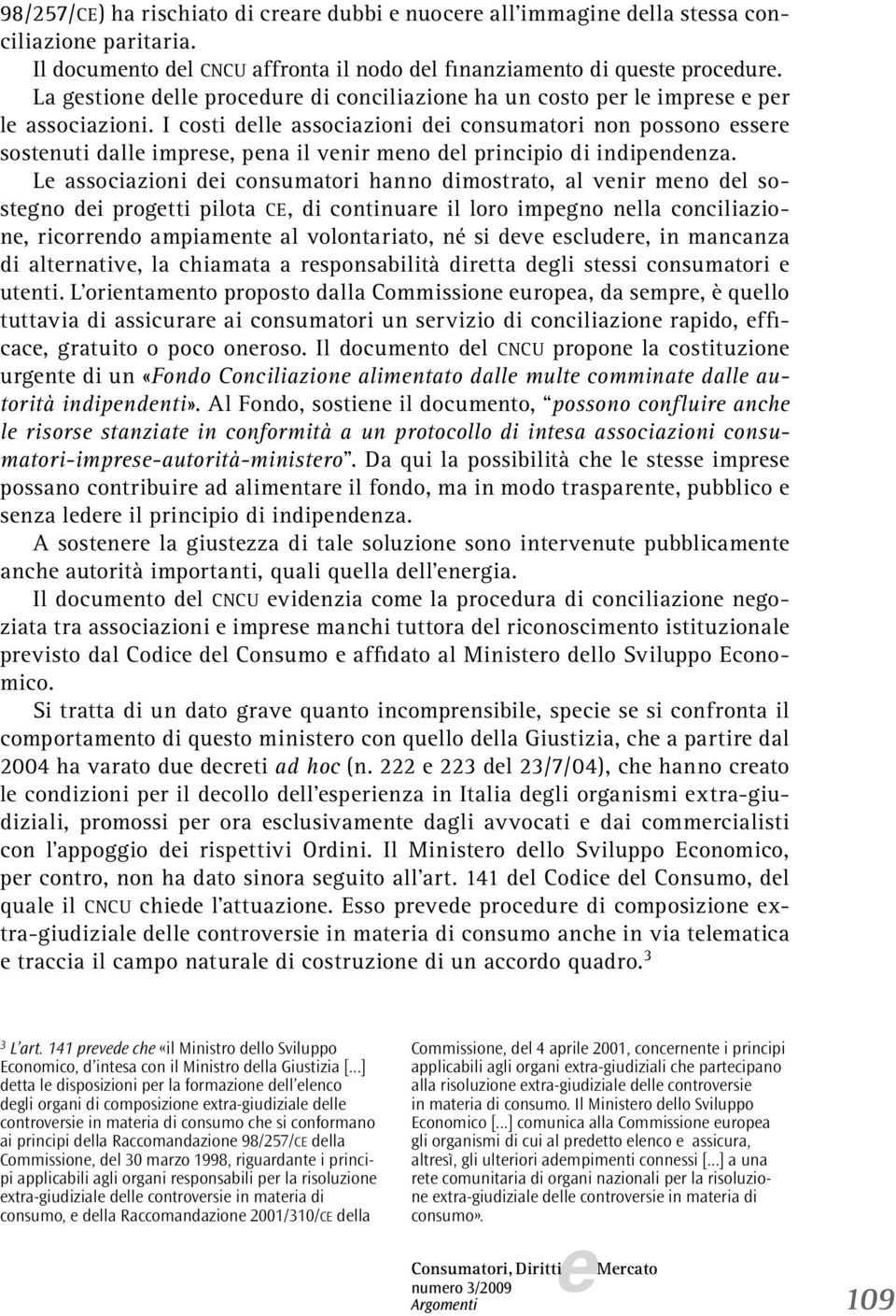 L associazioni di consumatori hanno dimostrato, al vnir mno dl sostgno di progtti pilota CE, di continuar il loro impgno nlla conciliazion, ricorrndo ampiamnt al volontariato, né si dv scludr, in